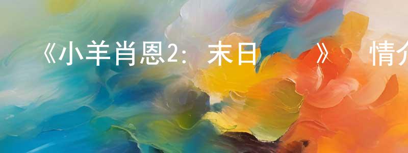 柴永軍發布《小羊肖恩2：末日農場》詳情介紹_小羊肖恩2：末日農場HD在線觀看_小羊肖恩2：末日農場迅雷下載_歐美動漫